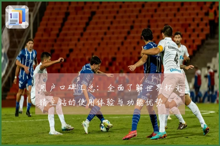 用户口碑汇总：全面了解世界杯竞猜主站的使用体验与功能优势