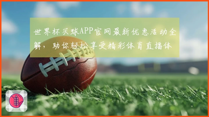 世界杯买球APP官网最新优惠活动全解，助你轻松享受精彩体育直播体验