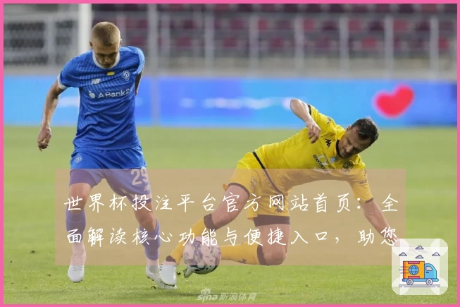 世界杯投注平台官方网站首页：全面解读核心功能与便捷入口，助您畅享精彩赛事。