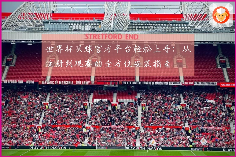 世界杯买球官方平台轻松上手：从注册到观赛的全方位安装指南