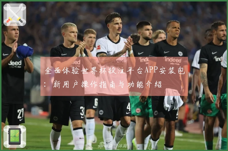 全面体验世界杯投注平台APP安装包：新用户操作指南与功能介绍