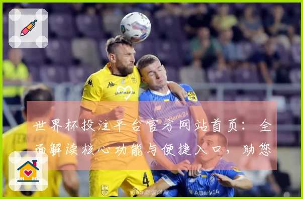 世界杯投注平台官方网站首页：全面解读核心功能与便捷入口，助您畅享精彩赛事。