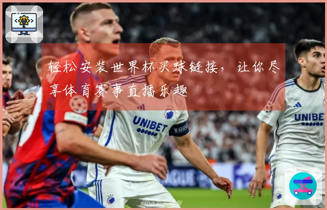 轻松安装世界杯买球链接，让你尽享体育赛事直播乐趣
