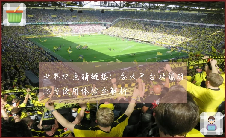 世界杯竞猜链接：各大平台功能对比与使用体验全解析
