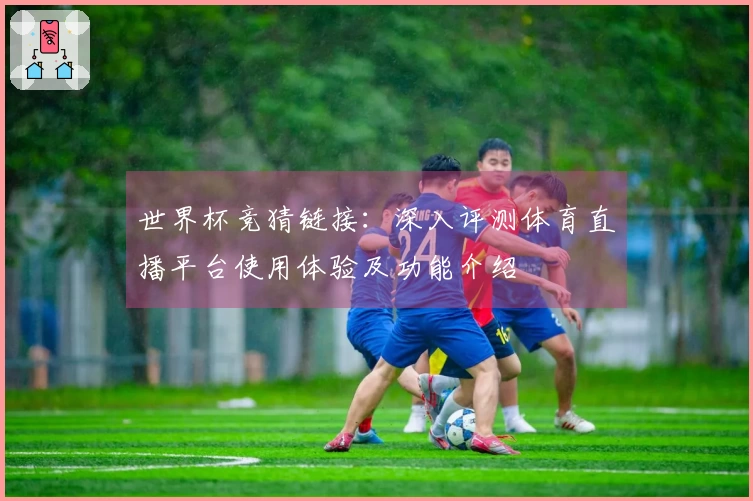 世界杯竞猜链接：深入评测体育直播平台使用体验及功能介绍