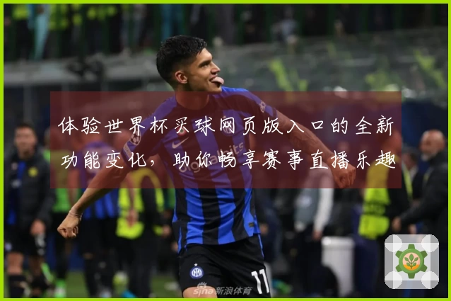 体验世界杯买球网页版入口的全新功能变化，助你畅享赛事直播乐趣
