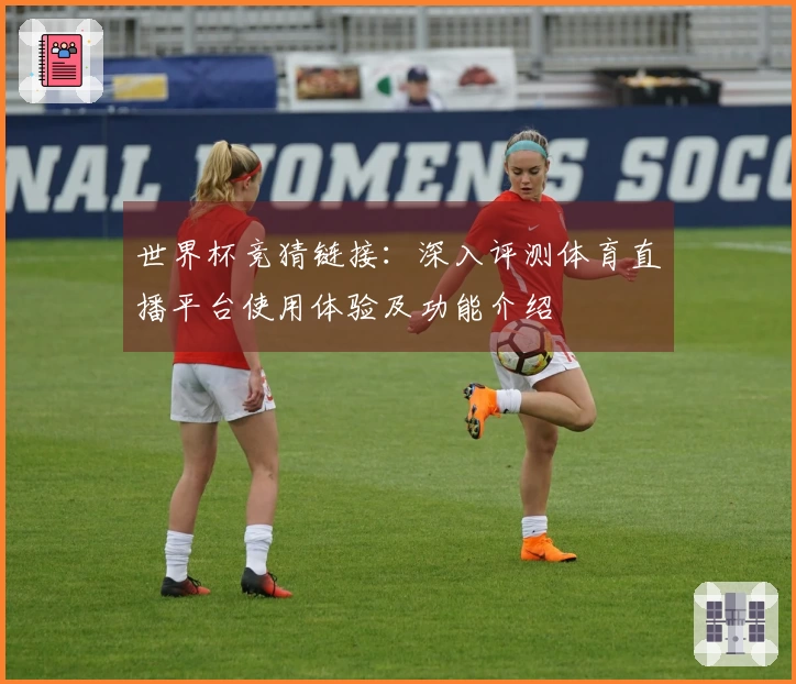 世界杯竞猜链接：深入评测体育直播平台使用体验及功能介绍