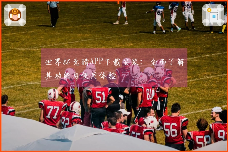 世界杯竞猜APP下载安装：全面了解其功能与使用体验
