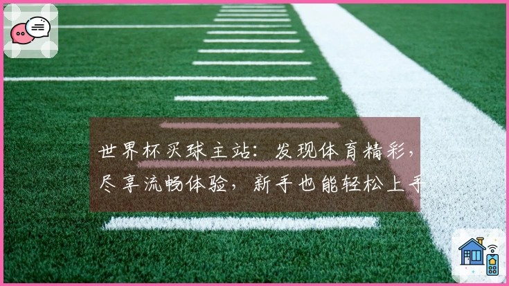 世界杯买球主站：发现体育精彩，尽享流畅体验，新手也能轻松上手！